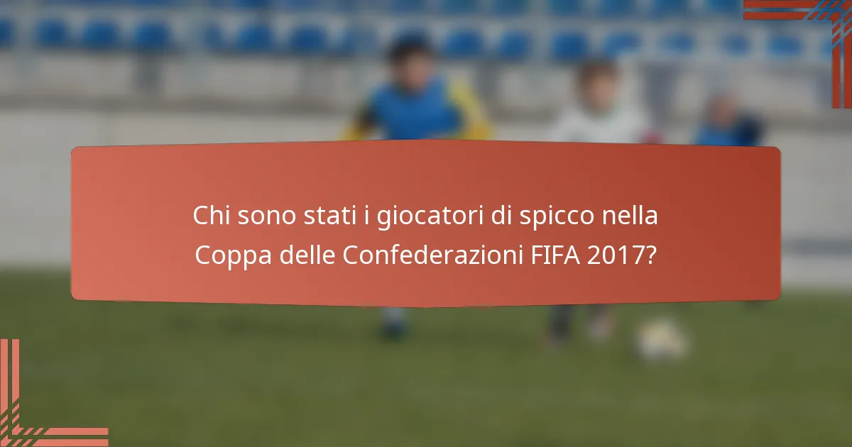 Chi sono stati i giocatori di spicco nella Coppa delle Confederazioni FIFA 2017?