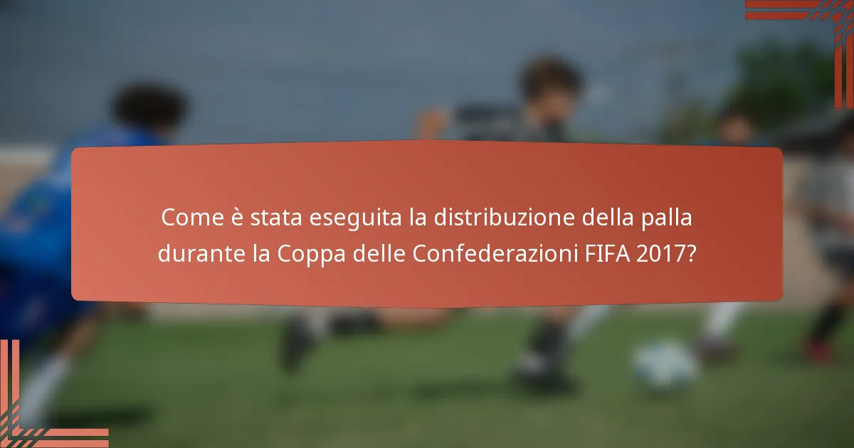 Come è stata eseguita la distribuzione della palla durante la Coppa delle Confederazioni FIFA 2017?