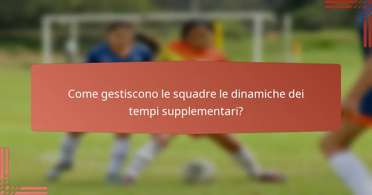 Come gestiscono le squadre le dinamiche dei tempi supplementari?