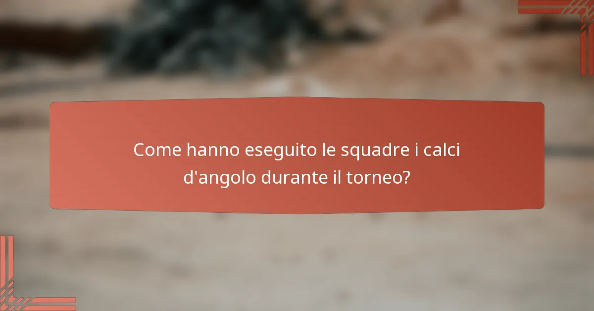 Come hanno eseguito le squadre i calci d'angolo durante il torneo?