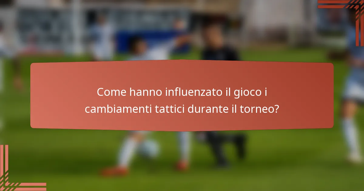 Come hanno influenzato il gioco i cambiamenti tattici durante il torneo?