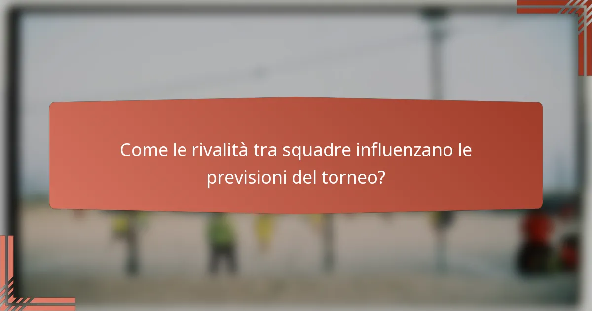 Come le rivalità tra squadre influenzano le previsioni del torneo?