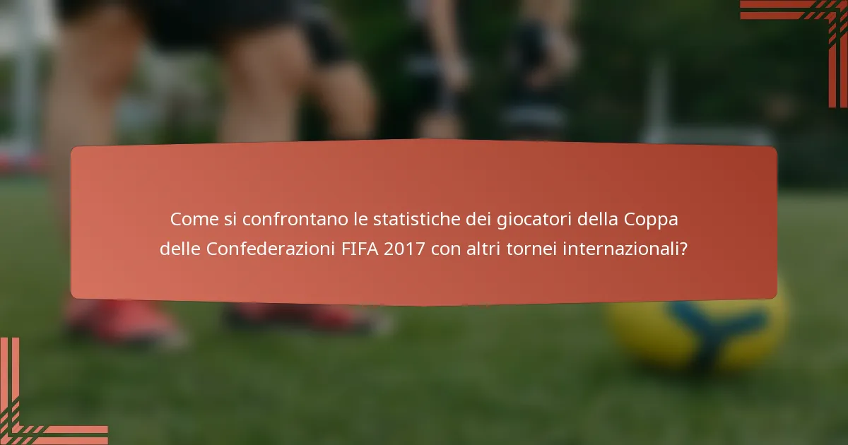 Come si confrontano le statistiche dei giocatori della Coppa delle Confederazioni FIFA 2017 con altri tornei internazionali?