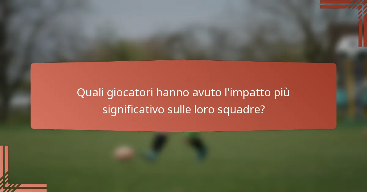 Quali giocatori hanno avuto l'impatto più significativo sulle loro squadre?