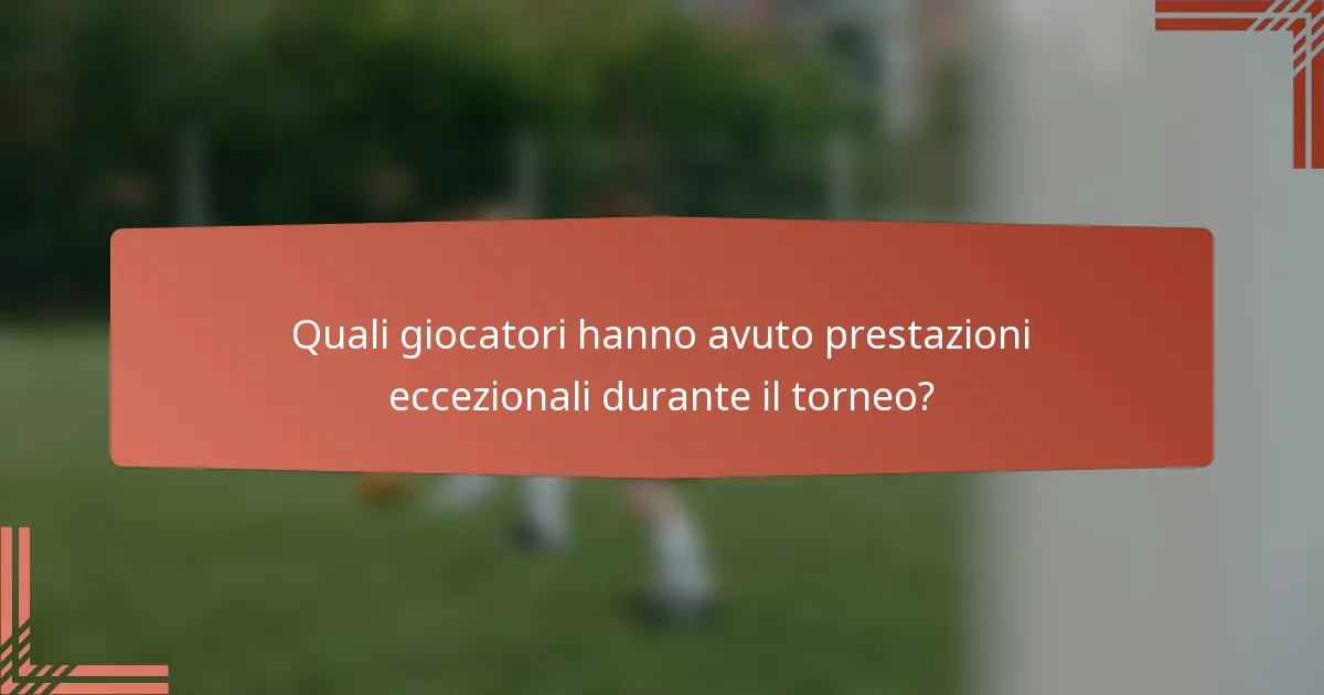 Quali giocatori hanno avuto prestazioni eccezionali durante il torneo?