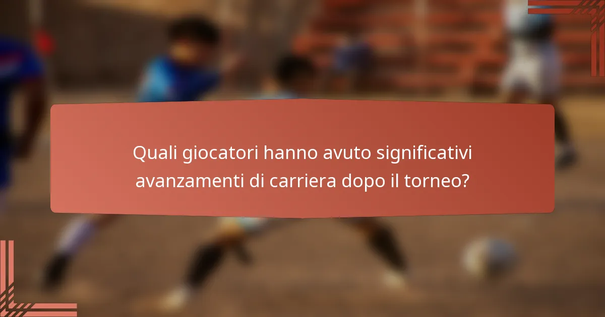 Quali giocatori hanno avuto significativi avanzamenti di carriera dopo il torneo?