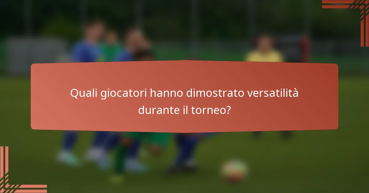 Quali giocatori hanno dimostrato versatilità durante il torneo?