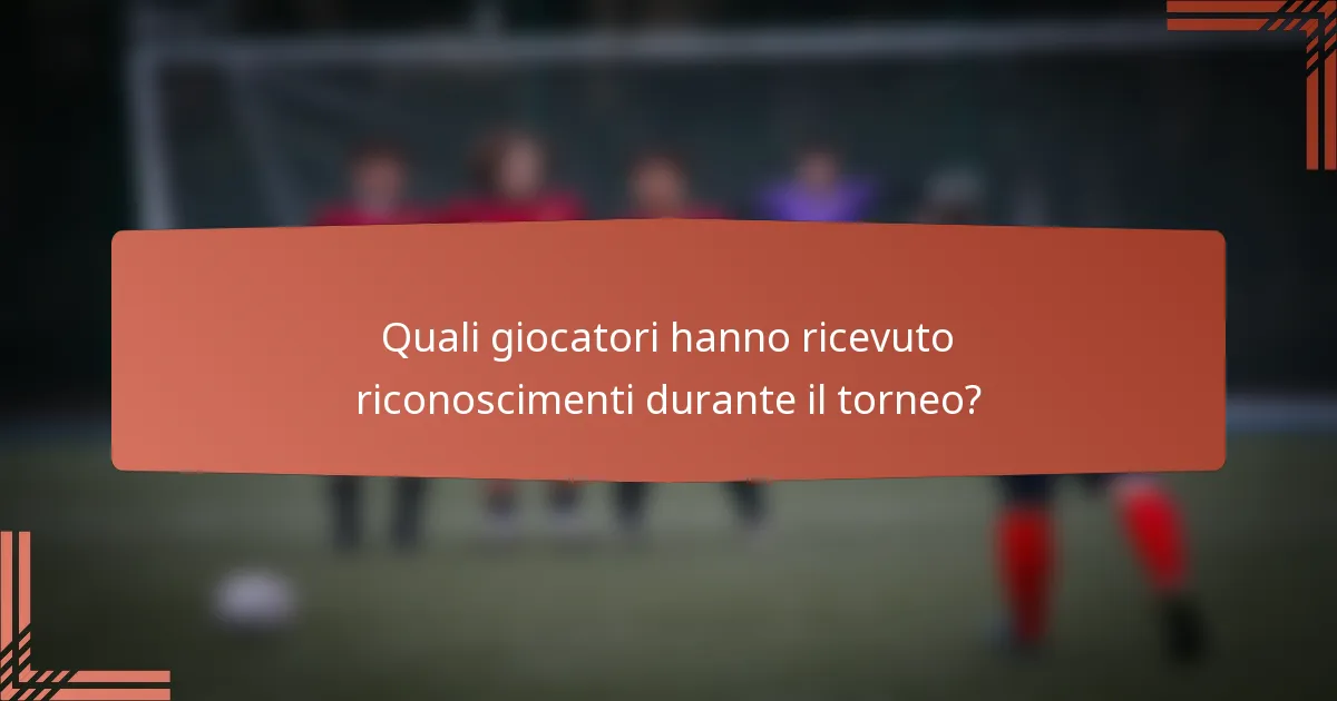 Quali giocatori hanno ricevuto riconoscimenti durante il torneo?