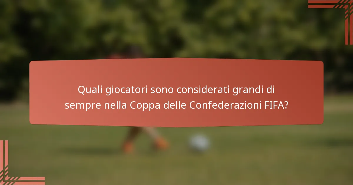 Quali giocatori sono considerati grandi di sempre nella Coppa delle Confederazioni FIFA?