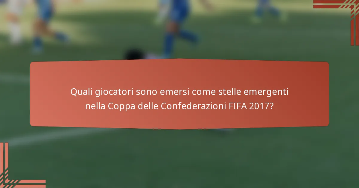 Quali giocatori sono emersi come stelle emergenti nella Coppa delle Confederazioni FIFA 2017?