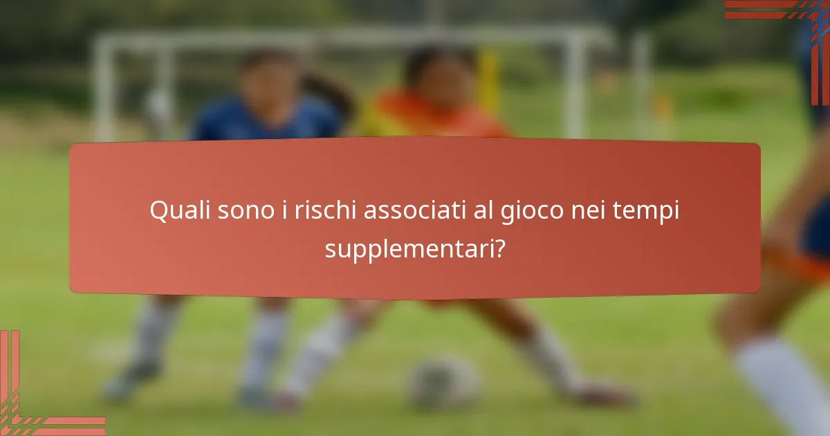 Quali sono i rischi associati al gioco nei tempi supplementari?