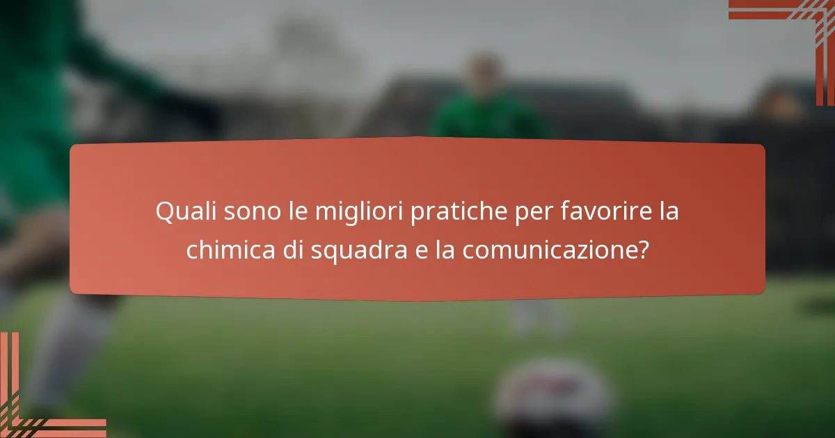 Quali sono le migliori pratiche per favorire la chimica di squadra e la comunicazione?