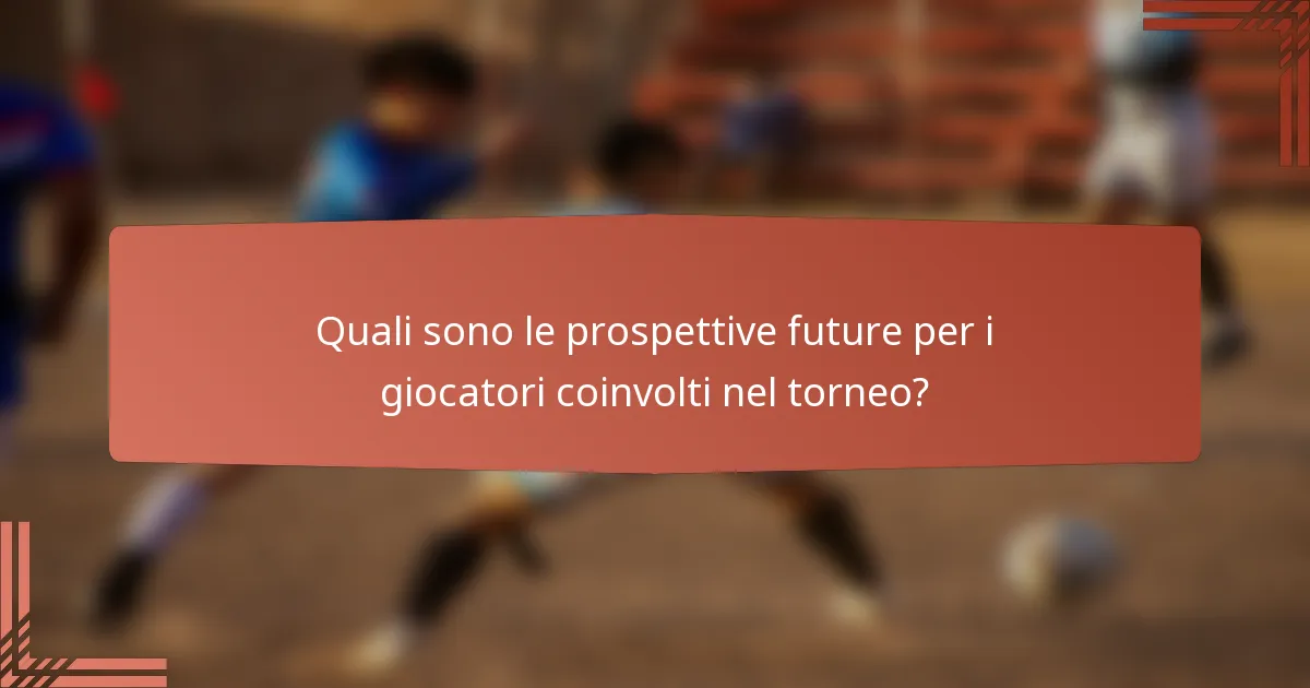 Quali sono le prospettive future per i giocatori coinvolti nel torneo?