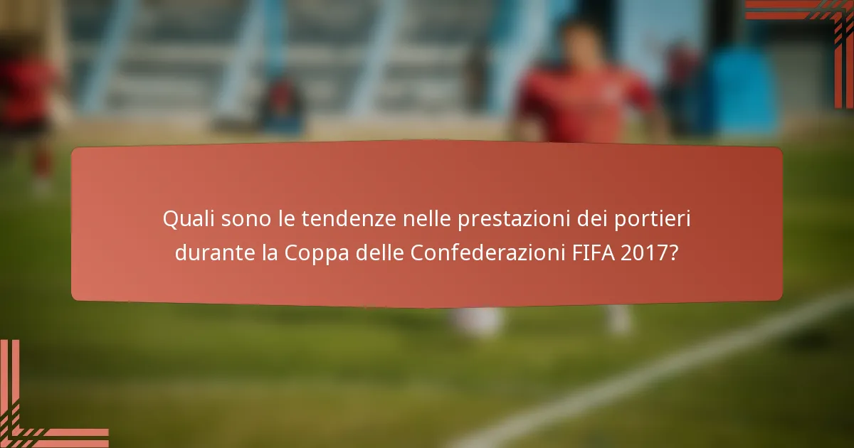 Quali sono le tendenze nelle prestazioni dei portieri durante la Coppa delle Confederazioni FIFA 2017?