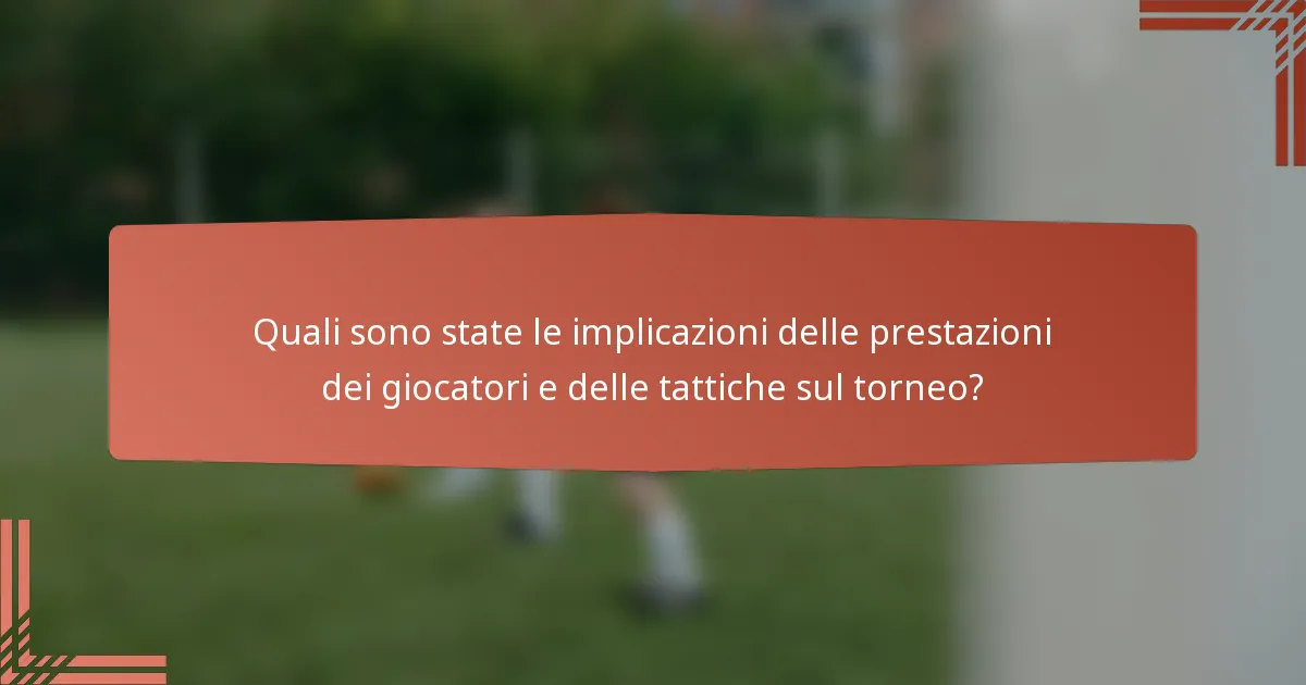 Quali sono state le implicazioni delle prestazioni dei giocatori e delle tattiche sul torneo?
