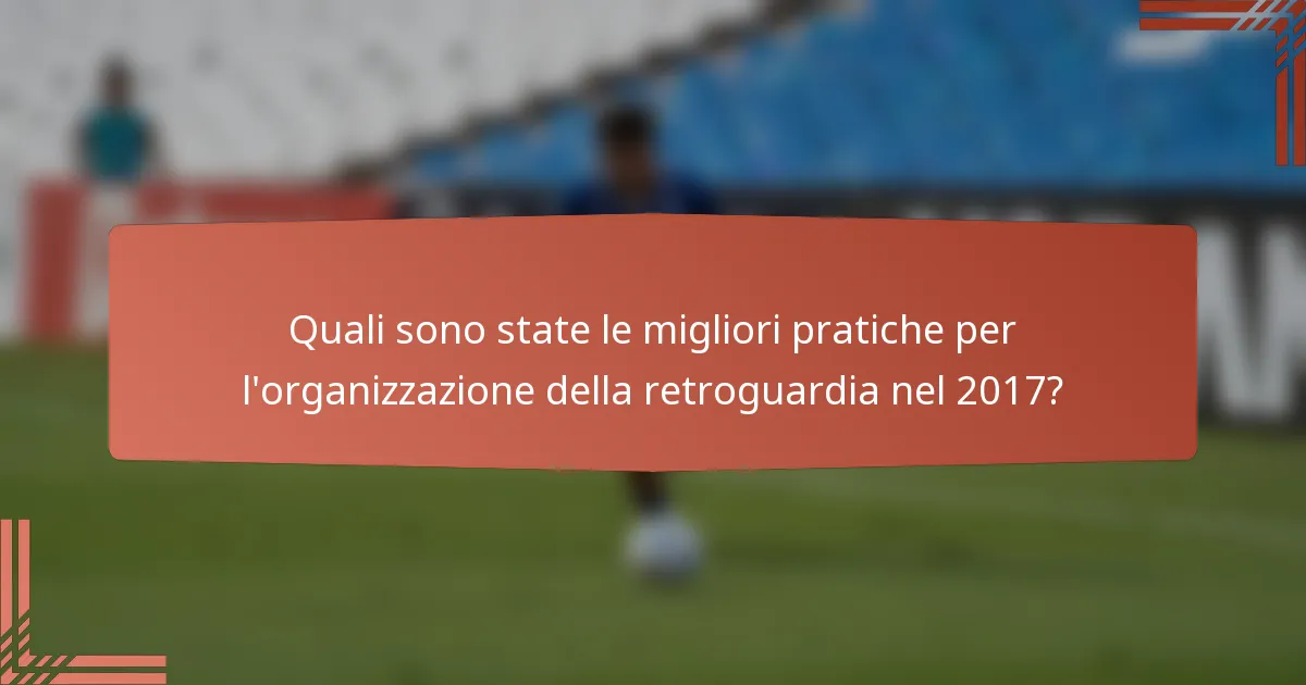 Quali sono state le migliori pratiche per l'organizzazione della retroguardia nel 2017?