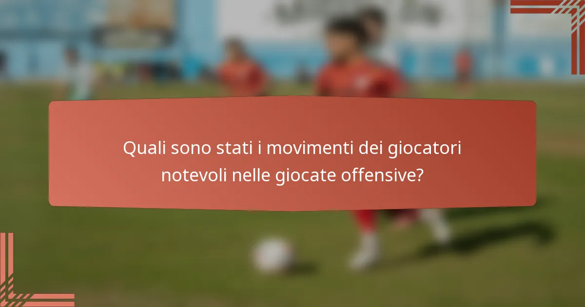 Quali sono stati i movimenti dei giocatori notevoli nelle giocate offensive?