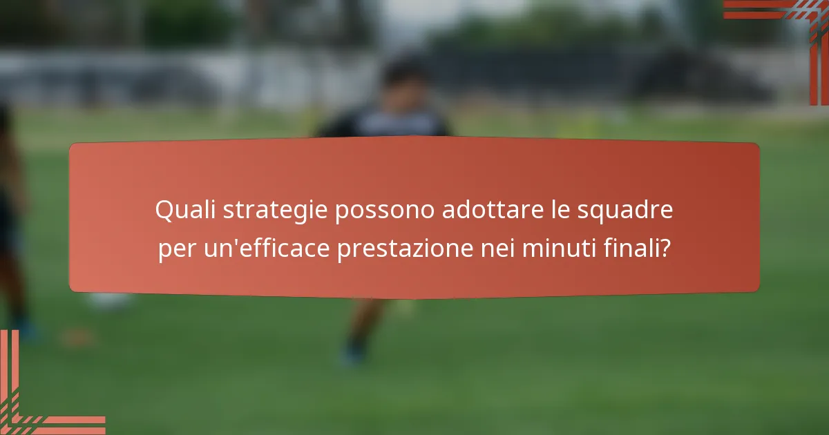 Quali strategie possono adottare le squadre per un'efficace prestazione nei minuti finali?